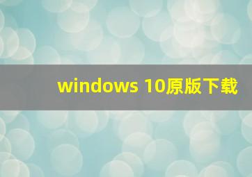 windows 10原版下载